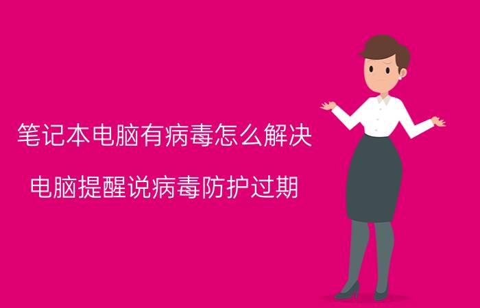 笔记本电脑有病毒怎么解决 电脑提醒说病毒防护过期，然后要怎么做？